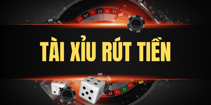 Tìm hiểu về trò chơi tài xỉu rút tiền